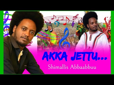 ShIMALLIS ABBAABBUU: Akka Jettu... (Afaan Oromo, Oromiyaa Music