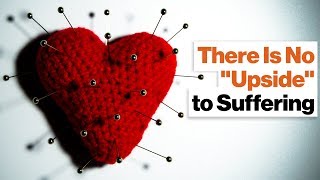 Don't Look for the Upside of Suffering—There Just Isn't One