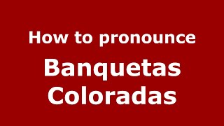 How to pronounce Banquetas Coloradas