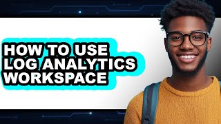 How to Use Log Analytics Workspace - Easy Guide