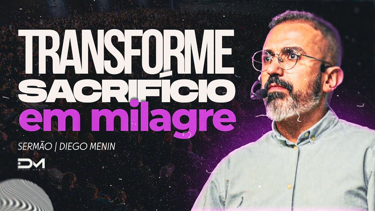 TRANSFORME SACRIFÍCIO EM MILAGRE - #DIEGOMENIN | SERMÃO