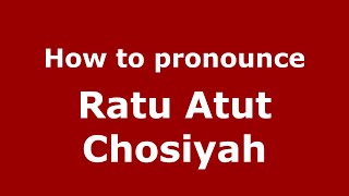 How to pronounce Ratu Atut Chosiyah