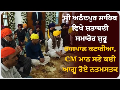 ਸ੍ਰੀ ਅਨੰਦਪੁਰ ਸਾਹਿਬ ਵਿਖੇ ਸ਼ਤਾਬਦੀ ਸਮਾਰੋਹ ਸ਼ੁਰੂ, ਰਾਜਪਾਲ ਕਟਾਰੀਆ, CM ਮਾਨ ਸਣੇ ਕਈ ਆਗੂ ਹੋਏ ਨਤਮਸਤਕ !
