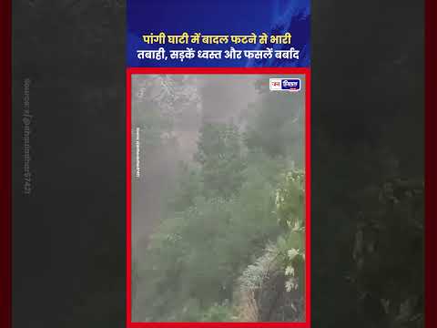 Pangi Valley में Cloudburst, सड़कें टूटीं और फसलें बर्बाद