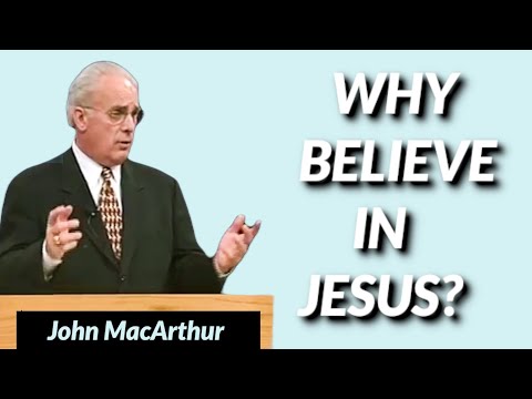 John MacArthur:  WHY BELIEVE IN JESUS?