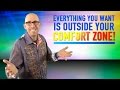 Everything You Want Is Outside Your Comfort Zone