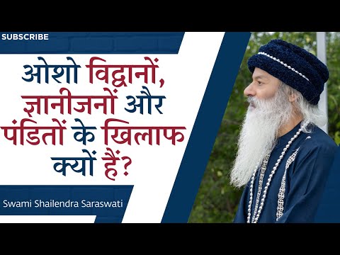 ओशो विद्वानों, ज्ञानीजनों और पंडितों के खिलाफ क्यों हैं?