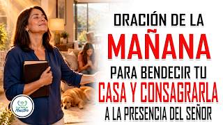 Oración de la MAÑANA para BENDECIR TU CASA y consagrarla a la presencia del Señor