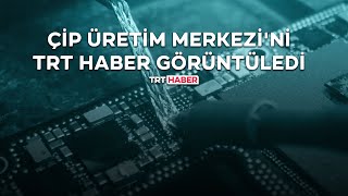 Çip Üretim Merkezi'ni TRT Haber görüntüledi