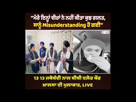 ‘‘ਮੇਰੇ ਇਨ੍ਹਾਂ ਵੀਰਾਂ ਨੇ ਨਹੀਂ ਕੀਤਾ ਕੁਝ ਗਲਤ, ਸਾਨੂੰ Misunderstanding ਹੋ ਗਈ’’ - ਬੀਬੀ ਦਲੇਰ ਕੌਰ ਖ਼ਾਲਸਾ 