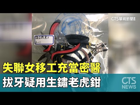 失聯女移工充當密醫　拔牙疑用生鏽老虎鉗