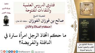 صورة ما حكم اتخاذ الرجل امرأة سترة في الصلاة؟ للشيخ صالح الفوزان