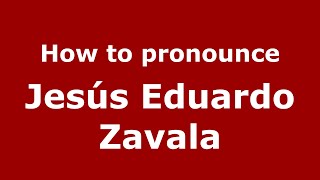 How to pronounce Jesús Eduardo Zavala