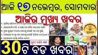Today's Top 30 News in Odisha || ଆଜି ୧୭ ନଭେମ୍ବର, ସୋମବାର ୩୦ଟି ବଡ ଖବର || Odisha Traffic 
