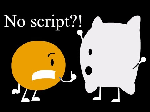 BFDI but there's no script whatsoever and I made the episode as I went