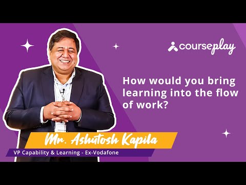 Mr. Ashutosh Kapila talks about bringing learning into the flow of work