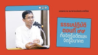 ธรรมปฏิบัติ ๙๙ ทิ้งจิตรู้อดีตและจิตรู้อนาคต