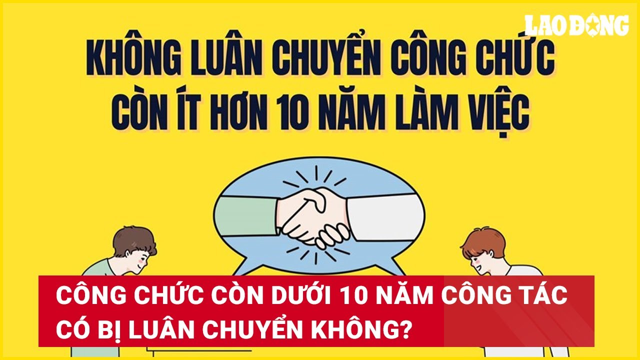 Công chức còn dưới 10 năm công tác có bị luân chuyển không?