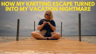 KNITTING ESCAPE TURNED VACATION NIGHTMARE - A VLOG