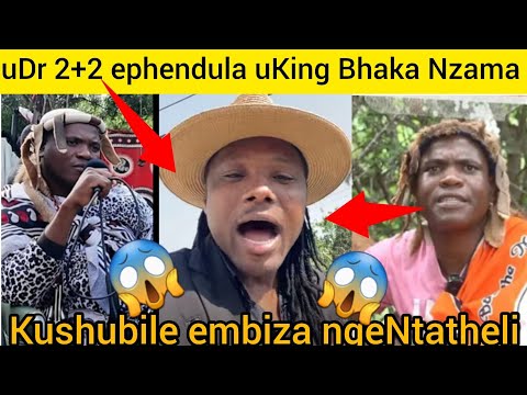 uDr 2+2 ephendula uKing Bhaka kabuhlungu embiza ngeNtatheli ngeke ukholwe zizwele kushubile Kakhulu