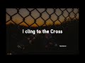 I Cling To The Cross