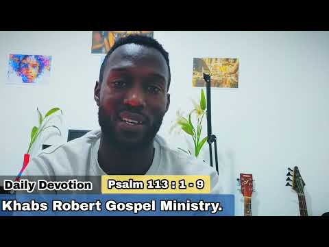 Khabs Robert Daily Devotion - Psalm 113: 1- 9 THE NATURE OF GOD series