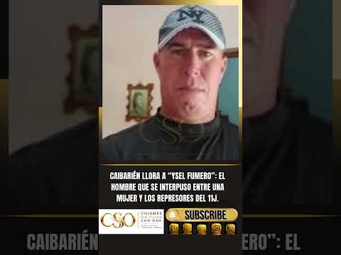 "CAIBARIÉN LLORA A YSEL FUMERO":EL HOMBRE QUE SE INTERPUSO ENTRE UNA MUJER Y LOS REPRESORES DEL 11J!