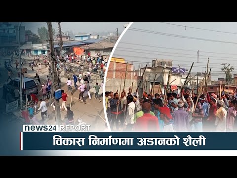 विकास निर्माणमा अडानको शैली, बलमिच्याइँ शैलीले निम्त्यायो झडप - NEWS24 TV