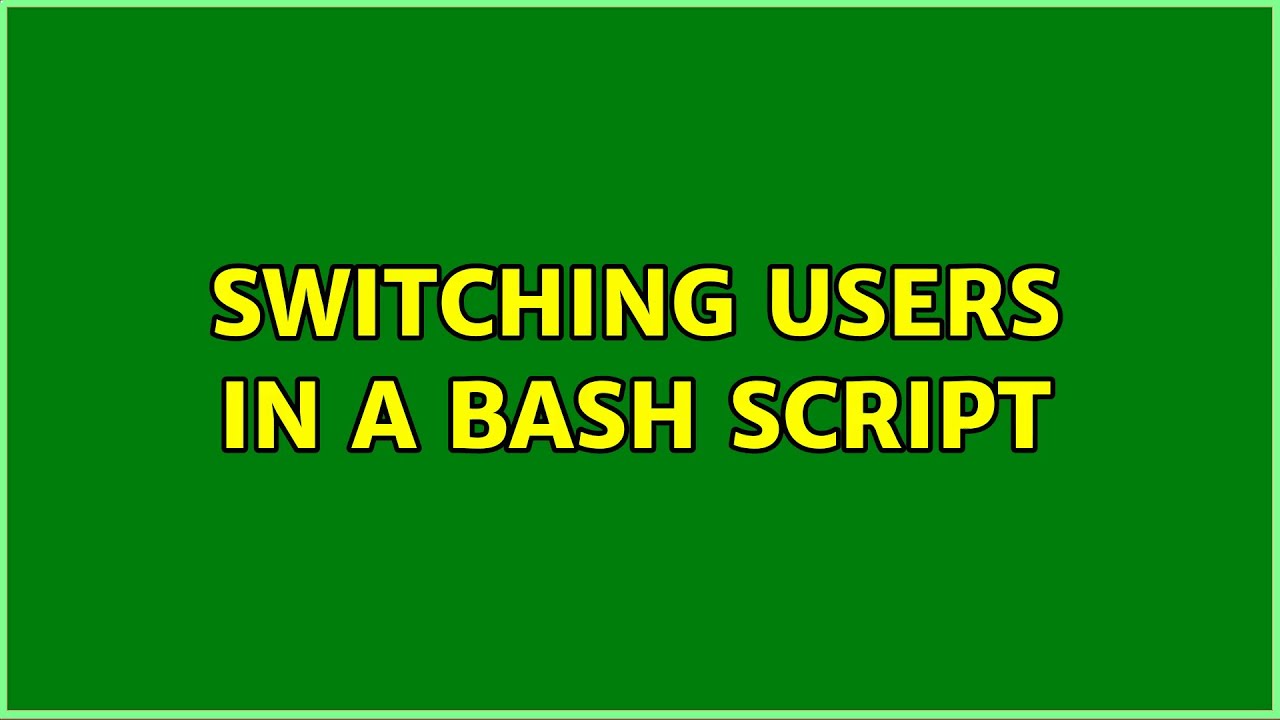 Switching users in a bash script (3 Solutions!!)