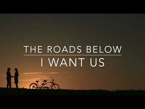 The Roads Below - I Want Us (Lyrics)