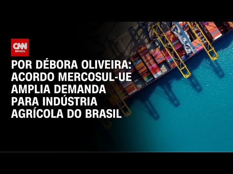 Análise: Como o acordo Mercosul-UE beneficia o Brasil | AGORA CNN