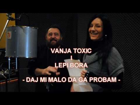 VANJA TOXIC i LEPI BORA - Daj mi malo da ga probam