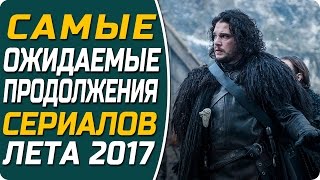 Самые ожидаемые продолжения сериалов Лета 2017 / ТОП 10 самых лучших сериалов Лета 2017