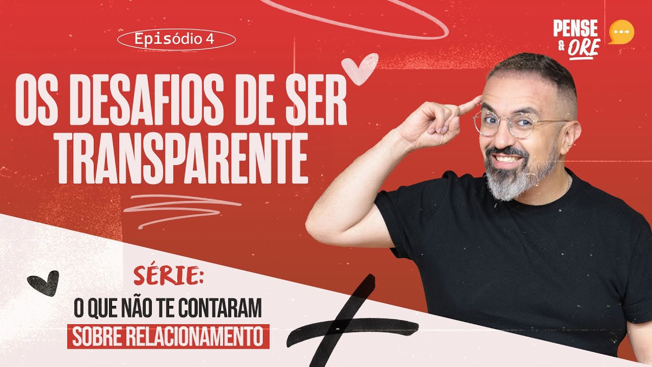 OS DESAFIOS DE SER TRANSPARENTE | SÉRIE: O QUE NÃO TE CONTARAM SOBRE RELACIONAMENTOS | PENSE E ORE