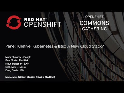 Panel: Knative, Kubernetes & Istio: A New Cloud Stack? OpenShift Commons Gathering Seattle 2018