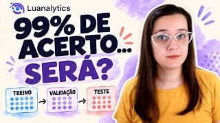 Treino, validação e teste: por que 99% de acerto pode enganar?