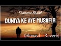 Duniya Ke Aye Musafir (Slowed + Reverb) | Emotional Kalam By Shahana Shaikh | Naat And Hamd