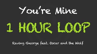 Raving George feat. Oscar And The Wolf - You&#39;re Mine (1 Hour Loop) (With Lyrics)