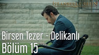 İstanbullu Gelin 15. Bölüm - Birsen Tezer Delikanlı