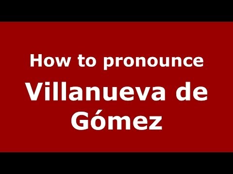 How to pronounce Villanueva de Gómez (Spanish/Spain) - PronounceNames.com
