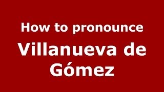 How to pronounce Villanueva De Gómez