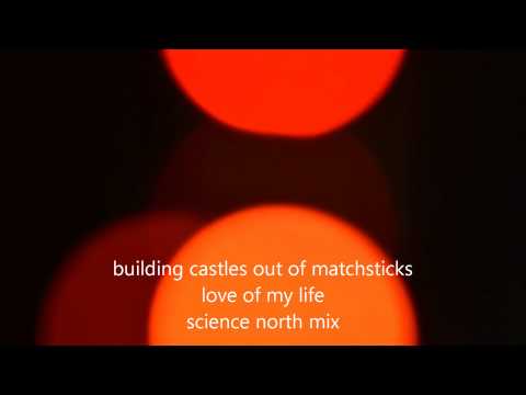 building castles out of matchsticks -love of my life- science north mix