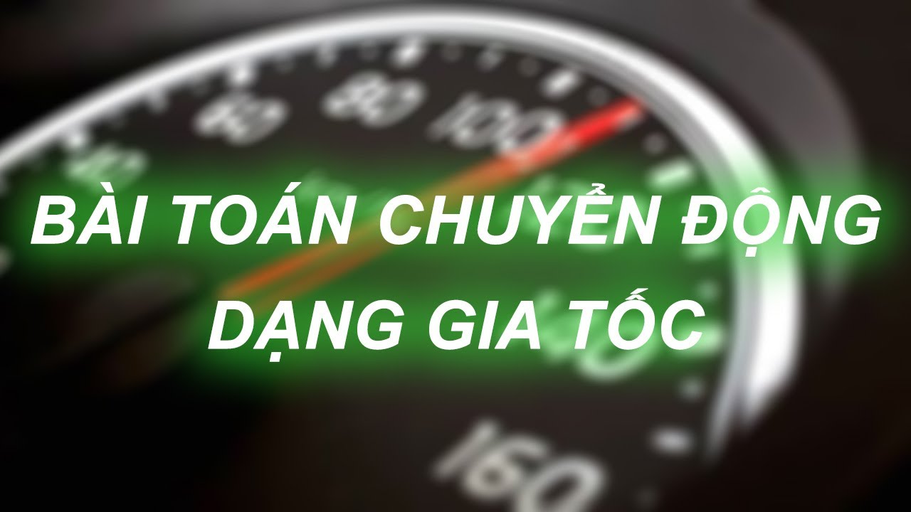 BÀI TOÁN CHUYỂN ĐỘNG PHẦN 2 (VẬN TỐC, QUÃNG ĐƯỜNG,GIA TỐC)