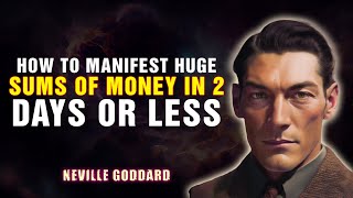 HOW TO MANIFEST HUGE SUMS OF MONEY IN 2 DAYS OR LESS '' - NEVILLE GODDARD
