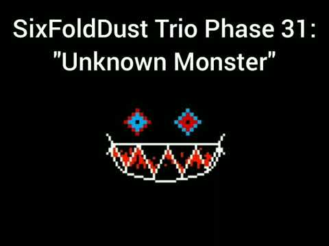 SixFoldDust Trio Phase 31: - "Unknown Monster's"