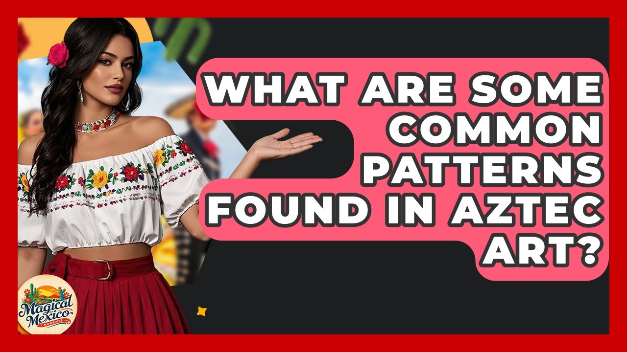 What Are Some Common Patterns Found In Aztec Art? - Magical Mexico Moments