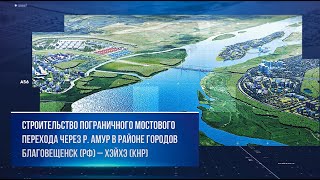 Строительство пограничного мостового перехода через р. Амур в районе городов Благовещенск - Хэйхэ