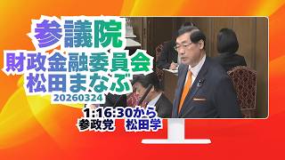 1:16:30から参政党【松田まなぶ】【松田学】🍊参議院財政金融委員会20260324  #参政党 #松田まなぶ #松田学