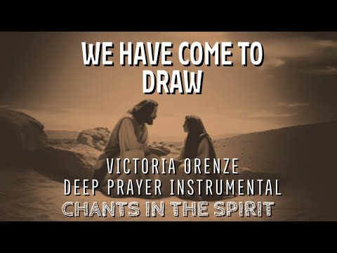 WE HAVE COME TO DRAW | VICTORIA ORENZE | CHANTS IN SPIRIT | DEEP SOAKING INSTRUMENTAL