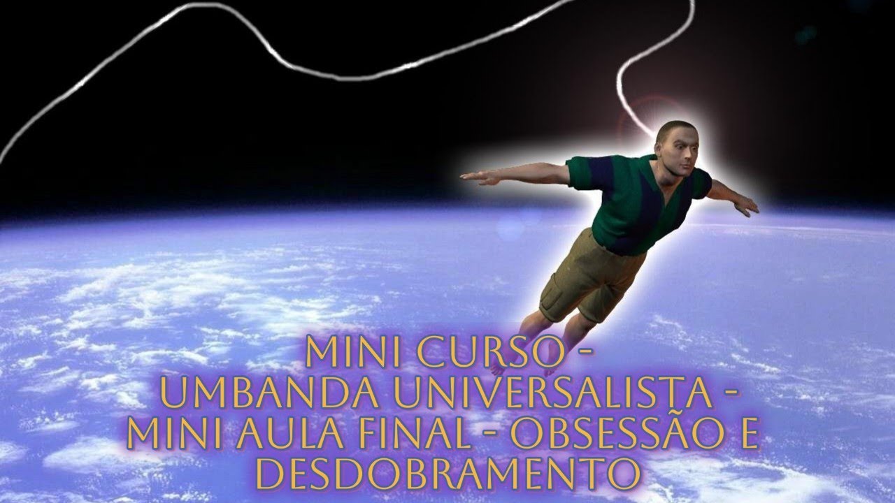 MINI CURSO UMBANDA UNIVERSALISTA - AULA FINAL - OBSESSÃO E DESDOBRAMENTO